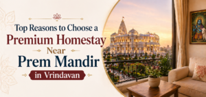 Top Reasons to Choose a Premium Homestay Near Prem Mandir in Vrindavan