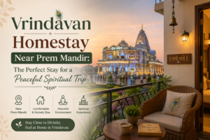 Vrindavan Homestay Near Prem Mandir: The Perfect Stay for a Peaceful Spiritual Trip